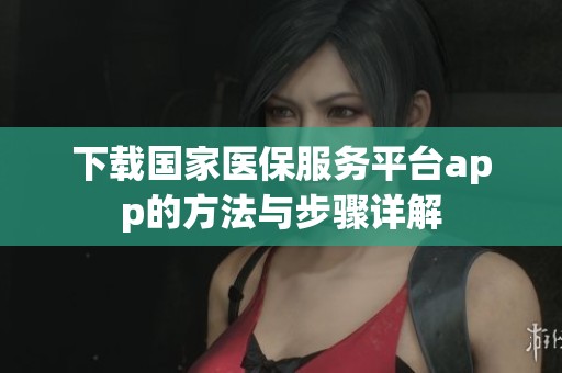 下载国家医保服务平台app的方法与步骤详解