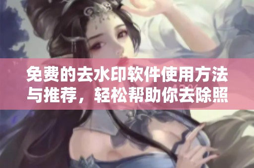 免费的去水印软件使用方法与推荐，轻松帮助你去除照片水印