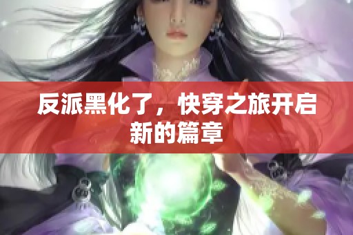反派黑化了，快穿之旅开启新的篇章