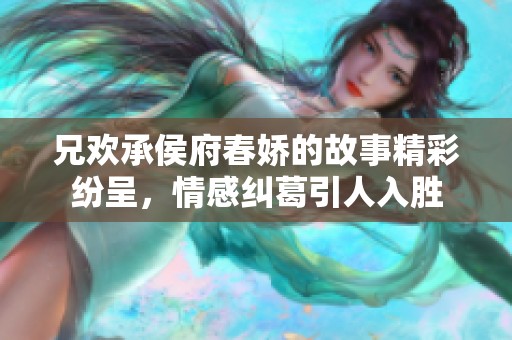 兄欢承侯府春娇的故事精彩纷呈，情感纠葛引人入胜