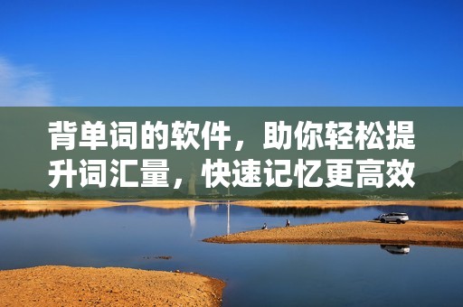 背单词的软件，助你轻松提升词汇量，快速记忆更高效。