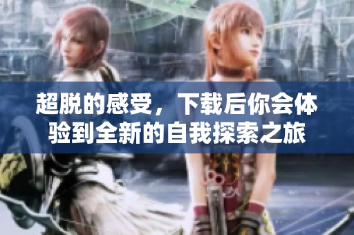 超脱的感受，下载后你会体验到全新的自我探索之旅
