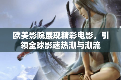 欧美影院展现精彩电影，引领全球影迷热潮与潮流