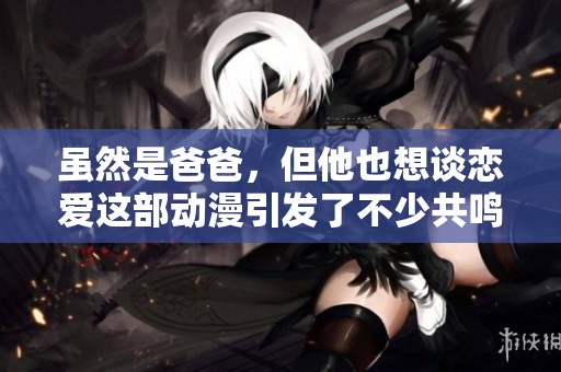 虽然是爸爸，但他也想谈恋爱这部动漫引发了不少共鸣