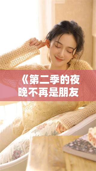 《第二季的夜晚不再是朋友，友情的考验与转折在这一季中显现》