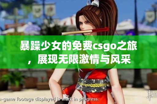 暴躁少女的免费csgo之旅，展现无限激情与风采