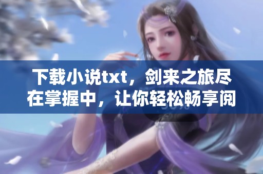 下载小说txt，剑来之旅尽在掌握中，让你轻松畅享阅读乐趣