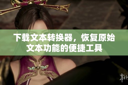 下载文本转换器，恢复原始文本功能的便捷工具