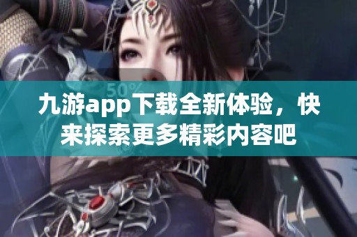 九游app下载全新体验，快来探索更多精彩内容吧