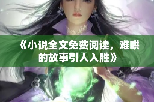 《小说全文免费阅读，难哄的故事引人入胜》