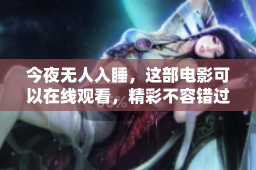 今夜无人入睡，这部电影可以在线观看，精彩不容错过！