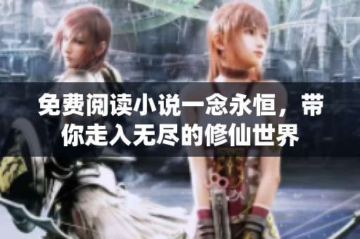 免费阅读小说一念永恒，带你走入无尽的修仙世界