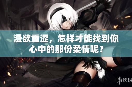 漫欲重涩，怎样才能找到你心中的那份柔情呢？