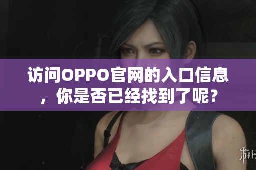 访问OPPO官网的入口信息，你是否已经找到了呢？