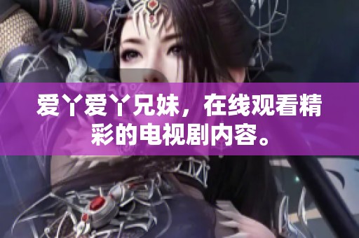 爱丫爱丫兄妹，在线观看精彩的电视剧内容。