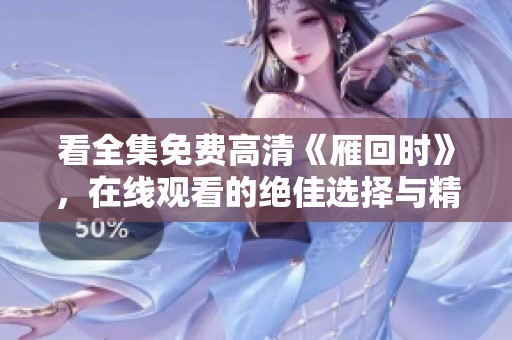 看全集免费高清《雁回时》，在线观看的绝佳选择与精彩剧情等你探索