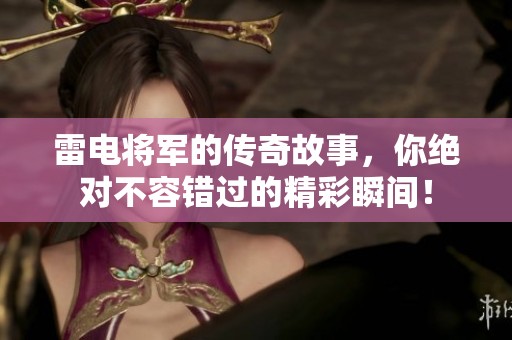 雷电将军的传奇故事，你绝对不容错过的精彩瞬间！