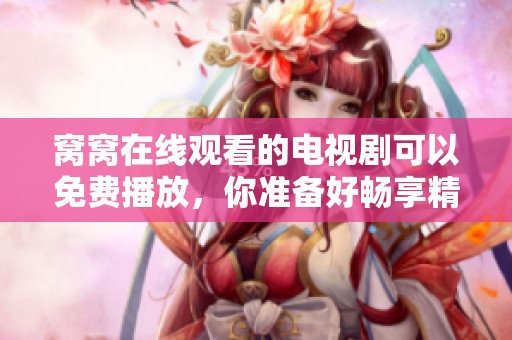 窝窝在线观看的电视剧可以免费播放，你准备好畅享精彩内容了吗