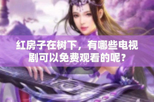 红房子在树下，有哪些电视剧可以免费观看的呢？