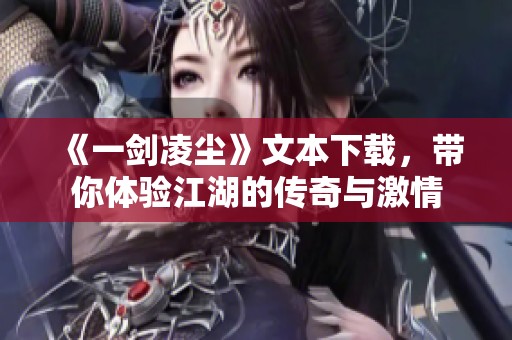 《一剑凌尘》文本下载，带你体验江湖的传奇与激情