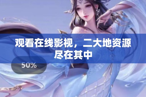 观看在线影视，二大地资源尽在其中