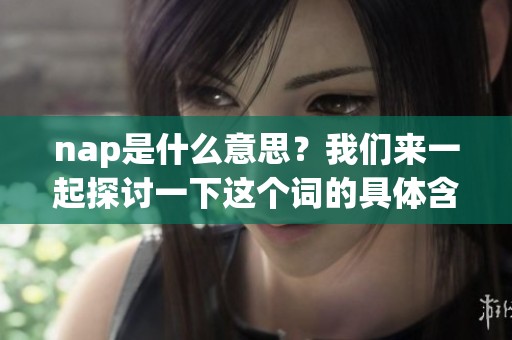 nap是什么意思？我们来一起探讨一下这个词的具体含义。