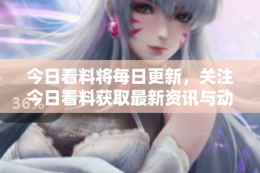 今日看料将每日更新，关注今日看料获取最新资讯与动态