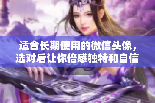 适合长期使用的微信头像，选对后让你倍感独特和自信