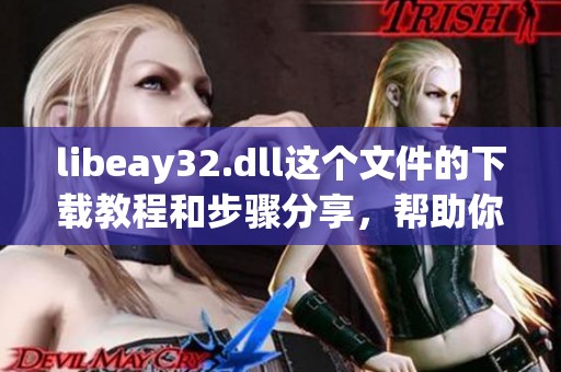 libeay32.dll这个文件的下载教程和步骤分享，帮助你轻松获取所需文件