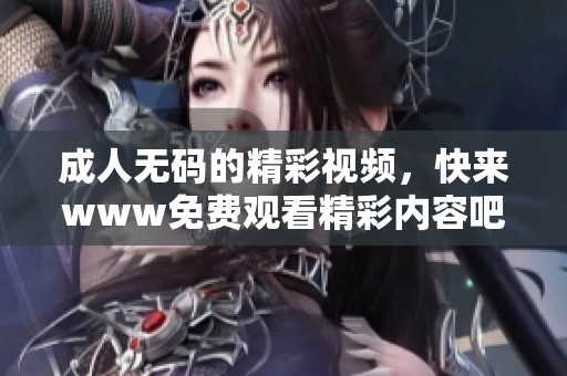 ****的精彩视频，快来www免费观看精彩内容吧