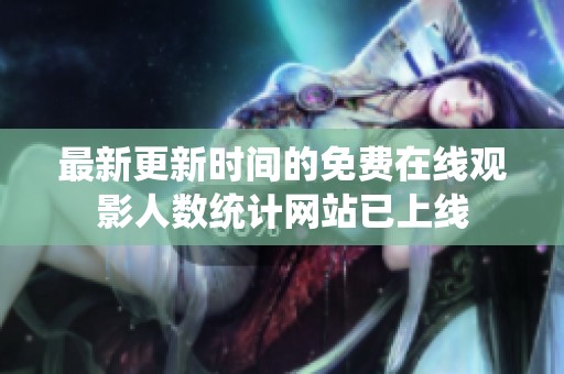 最新更新时间的免费在线观影人数统计网站已上线