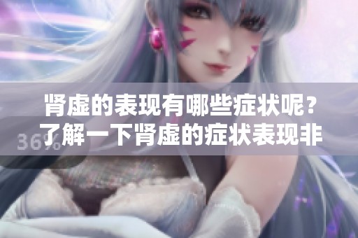 肾虚的表现有哪些症状呢？了解一下肾虚的症状表现非常重要。