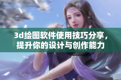 **绘图软件使用技巧分享，提升你的设计与创作能力