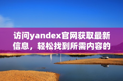 访问yandex官网获取最新信息，轻松找到所需内容的方法分享