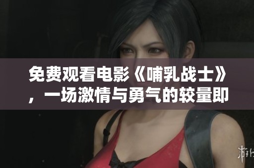 免费观看电影《哺乳战士》，一场激情与勇气的较量即将上演