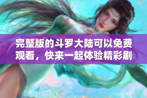 完整版的斗罗大陆可以免费观看，快来一起体验精彩剧情吧！