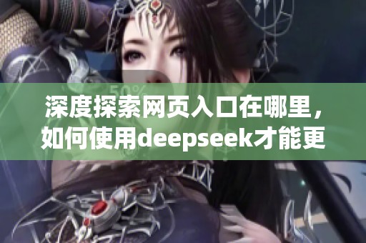 深度探索网页入口在哪里，如何使用deepseek才能更好体验