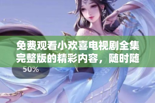 免费观看小欢喜电视剧全集完整版的精彩内容，随时随地畅享不停！