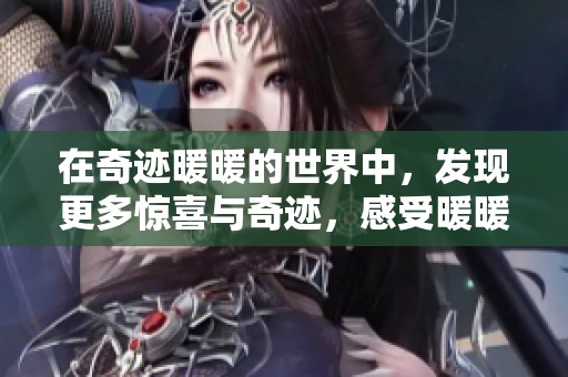 在奇迹暖暖的世界中，发现更多惊喜与奇迹，感受暖暖的魅力所在