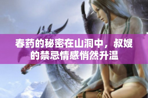 春药的秘密在山洞中，叔嫂的禁忌情感悄然升温
