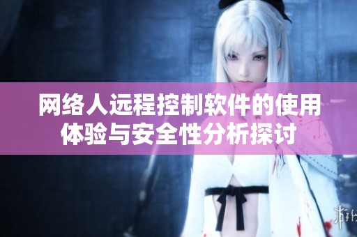 网络人远程控制软件的使用体验与安全性分析探讨