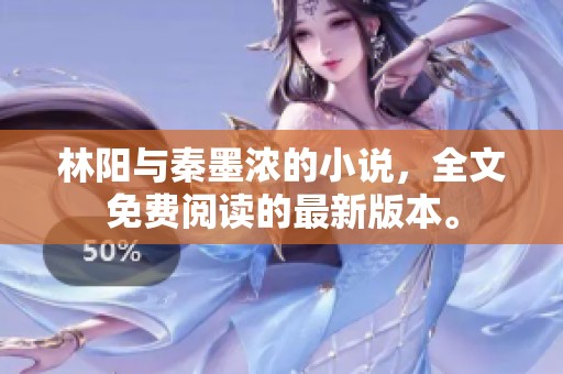 林阳与秦墨浓的小说，全文免费阅读的最新版本。