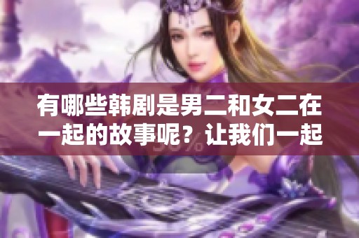 有哪些韩剧是男二和女二在一起的故事呢？让我们一起探讨一下吧！