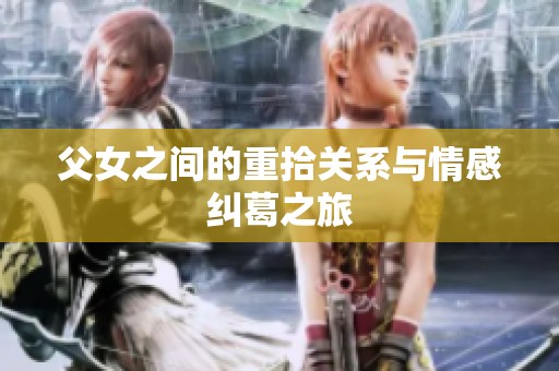 父女之间的重拾关系与情感纠葛之旅