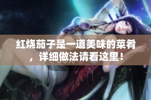 红烧茄子是一道美味的菜肴，详细做法请看这里！
