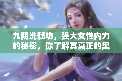 九阴洗髓功，强大女性内力的秘密，你了解其真正的奥秘吗