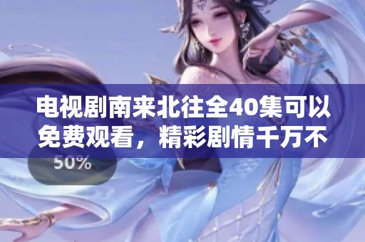 电视剧南来北往全40集可以免费观看，精彩剧情千万不要错过