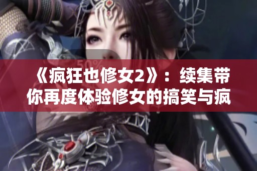 《疯狂也修女2》：续集带你再度体验修女的搞笑与疯狂之旅！