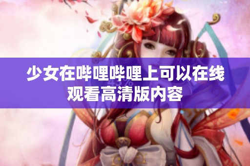 少女在哔哩哔哩上可以在线观看高清版内容