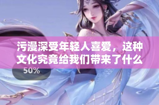 污漫深受年轻人喜爱，这种文化究竟给我们带来了什么呢？